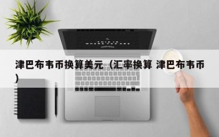 津巴布韦币换算美元（汇率换算 津巴布韦币）