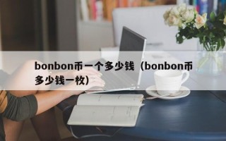 bonbon币一个多少钱（bonbon币多少钱一枚）