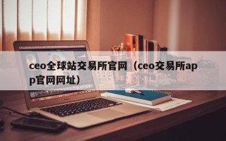 ceo全球站交易所官网（ceo交易所app官网网址）