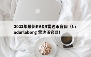 2022年最新RADR雷达币官网（t radarlaborg 雷达币官网）