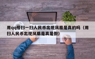 用qq号扫一扫人民币出现凤凰是真的吗（用扫人民币出现凤凰是真是假）