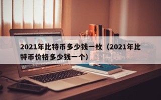 2021年比特币多少钱一枚（2021年比特币价格多少钱一个）