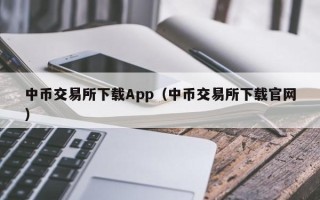 中币交易所下载App（中币交易所下载官网）