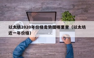 以太坊2020年价格走势图哪里查（以太坊近一年价格）