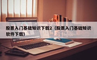 股票入门基础知识下载2（股票入门基础知识软件下载）