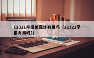 12321举报被轰炸有用吗（12321举报有用吗?）