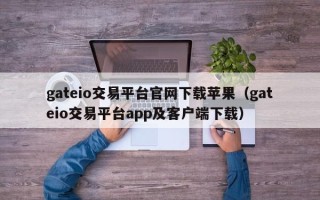 gateio交易平台官网下载苹果（gateio交易平台app及客户端下载）