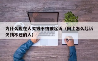 为什么现在人欠钱不怕被起诉（网上怎么起诉欠钱不还的人）