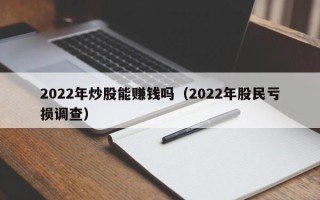 2022年炒股能赚钱吗（2022年股民亏损调查）