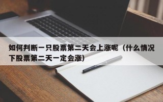 如何判断一只股票第二天会上涨呢（什么情况下股票第二天一定会涨）