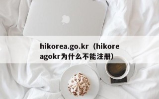 hikorea.go.kr（hikoreagokr为什么不能注册）