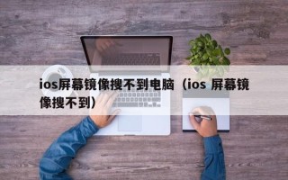 ios屏幕镜像搜不到电脑（ios 屏幕镜像搜不到）