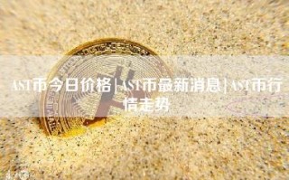 AST币今日价格｜AST币最新消息｜AST币行情走势