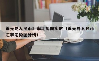 美元兑人民币汇率走势图实时（美元兑人民币汇率走势图分析）