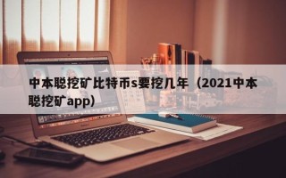 中本聪挖矿比特币s要挖几年（2021中本聪挖矿app）