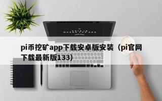 pi币挖矿app下载安卓版安装（pi官网下载最新版133）