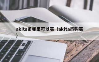 akita币哪里可以买（akita币购买）