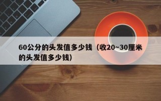 60公分的头发值多少钱（收20～30厘米的头发值多少钱）