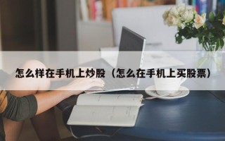 怎么样在手机上炒股（怎么在手机上买股票）