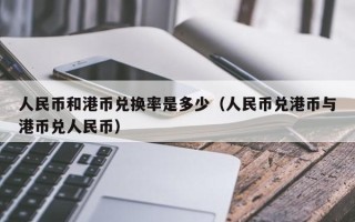 人民币和港币兑换率是多少（人民币兑港币与港币兑人民币）