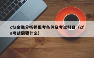 cfa金融分析师报考条件及考试科目（cfa考试需要什么）