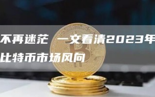 不再迷茫 一文看清2023年比特币市场风向