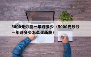 5000元炒股一年赚多少（5000元炒股一年赚多少怎么买新股）