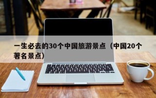 一生必去的30个中国旅游景点（中国20个著名景点）