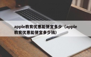 apple教育优惠能便宜多少（apple教育优惠能便宜多少钱）