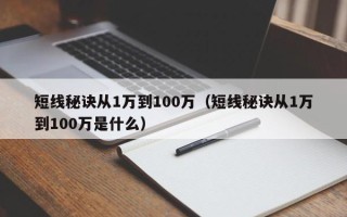 短线秘诀从1万到100万（短线秘诀从1万到100万是什么）