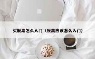 买股票怎么入门（股票应该怎么入门）