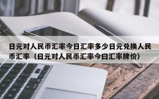 日元对人民币汇率今日汇率多少日元兑换人民币汇率（日元对人民币汇率今曰汇率牌价）