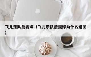 飞儿乐队詹雯婷（飞儿乐队詹雯婷为什么退团）