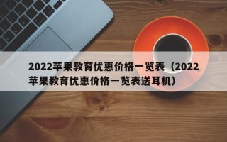 2022苹果教育优惠价格一览表（2022苹果教育优惠价格一览表送耳机）