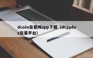 dcoin交易所app下载（dcpplus交易平台）