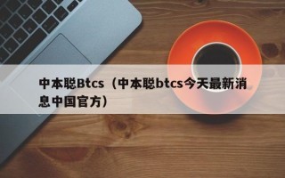 中本聪Btcs（中本聪btcs今天最新消息中国官方）