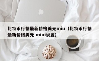 比特币行情最新价格美元miu（比特币行情最新价格美元 miui设置）