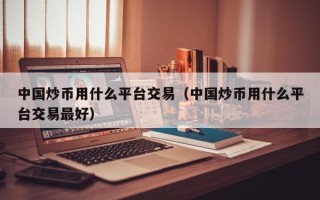 中国炒币用什么平台交易（中国炒币用什么平台交易最好）