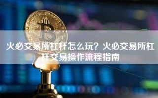 火必交易所杠杆怎么玩？火必交易所杠杆交易操作流程指南