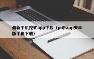 最新手机挖矿app下载（pi币app安卓版手机下载）