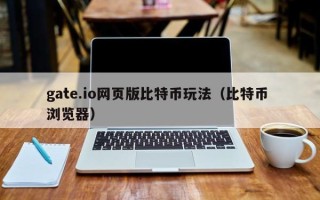 gate.io网页版比特币玩法（比特币 浏览器）