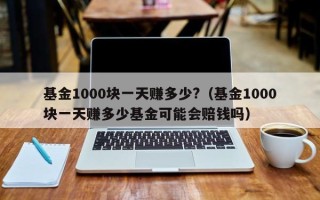 基金1000块一天赚多少?（基金1000块一天赚多少基金可能会赔钱吗）