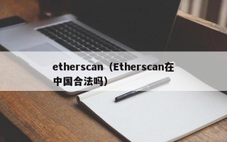 etherscan（Etherscan在中国合法吗）