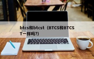 btcs和btcst（BTCS和BTCST一样吗?）