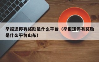 举报违停有奖励是什么平台（举报违停有奖励是什么平台山东）