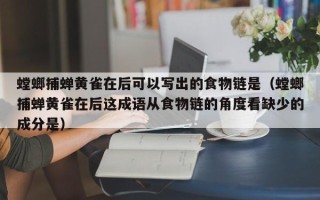 螳螂捕蝉黄雀在后可以写出的食物链是（螳螂捕蝉黄雀在后这成语从食物链的角度看缺少的成分是）