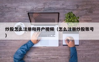 炒股怎么注册和开户视频（怎么注册炒股账号）