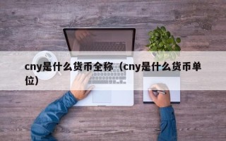 cny是什么货币全称（cny是什么货币单位）