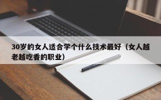 30岁的女人适合学个什么技术最好（女人越老越吃香的职业）