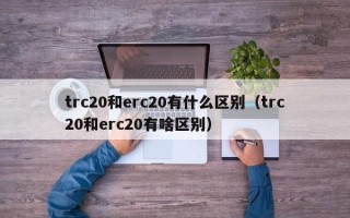 trc20和erc20有什么区别（trc20和erc20有啥区别）